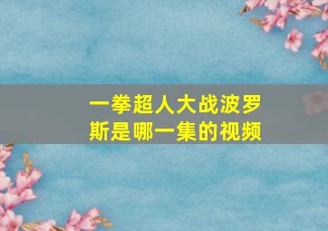 一拳超人大战波罗斯是哪一集的视频