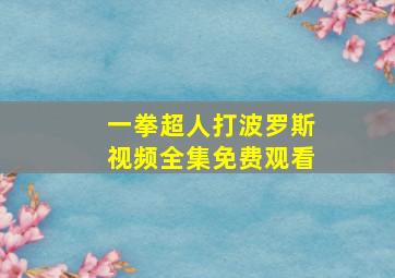 一拳超人打波罗斯视频全集免费观看