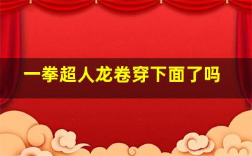 一拳超人龙卷穿下面了吗