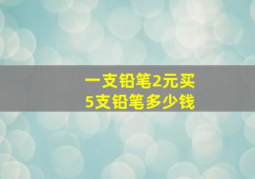 一支铅笔2元买5支铅笔多少钱