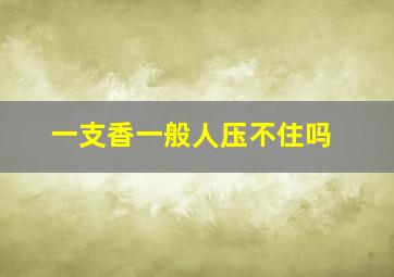 一支香一般人压不住吗