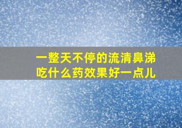 一整天不停的流清鼻涕吃什么药效果好一点儿