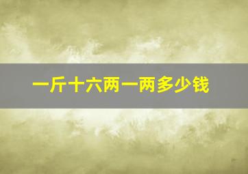 一斤十六两一两多少钱