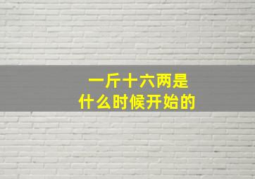 一斤十六两是什么时候开始的