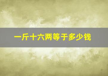 一斤十六两等于多少钱