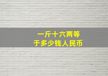 一斤十六两等于多少钱人民币