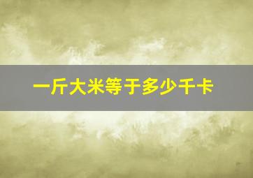 一斤大米等于多少千卡