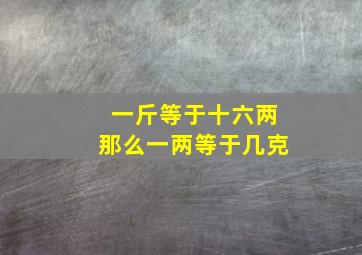 一斤等于十六两那么一两等于几克