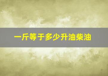 一斤等于多少升油柴油