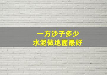 一方沙子多少水泥做地面最好