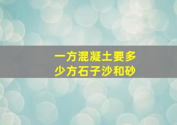 一方混凝土要多少方石子沙和砂