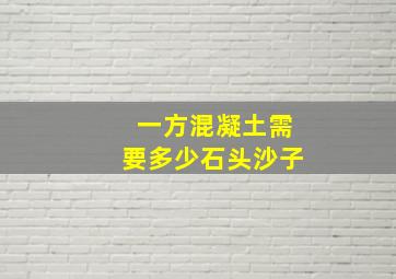 一方混凝土需要多少石头沙子