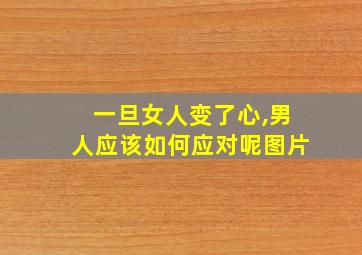 一旦女人变了心,男人应该如何应对呢图片