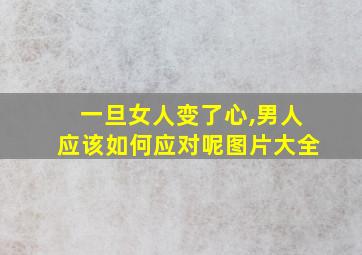 一旦女人变了心,男人应该如何应对呢图片大全