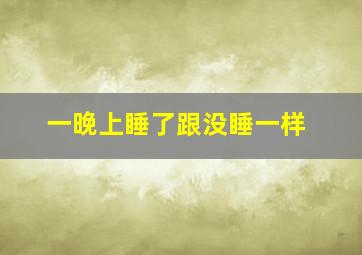 一晚上睡了跟没睡一样