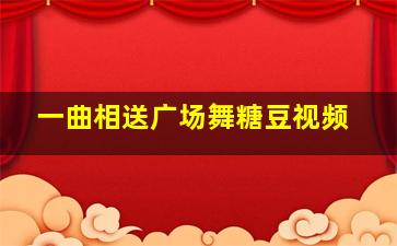 一曲相送广场舞糖豆视频