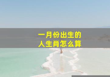 一月份出生的人生肖怎么算