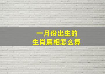 一月份出生的生肖属相怎么算