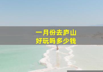 一月份去庐山好玩吗多少钱