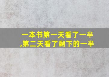 一本书第一天看了一半,第二天看了剩下的一半