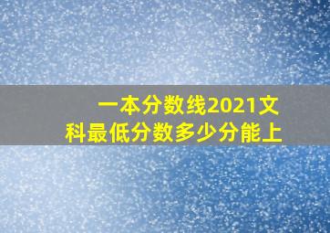 一本分数线2021文科最低分数多少分能上