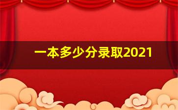 一本多少分录取2021