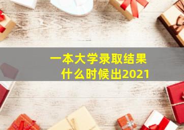 一本大学录取结果什么时候出2021