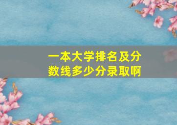 一本大学排名及分数线多少分录取啊