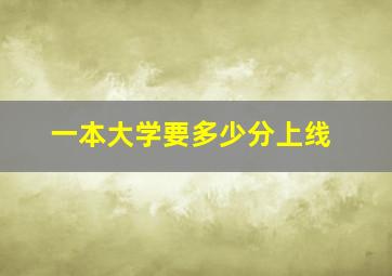 一本大学要多少分上线