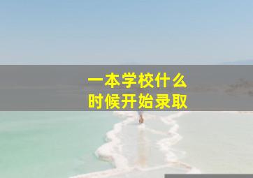 一本学校什么时候开始录取