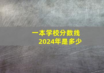 一本学校分数线2024年是多少