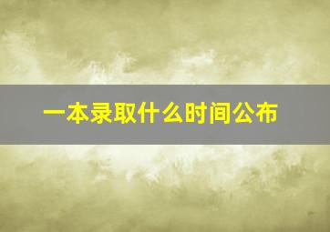 一本录取什么时间公布