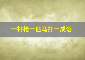 一杆枪一匹马打一成语