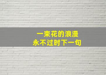 一束花的浪漫永不过时下一句