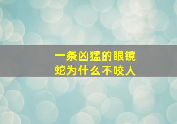 一条凶猛的眼镜蛇为什么不咬人