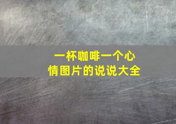 一杯咖啡一个心情图片的说说大全