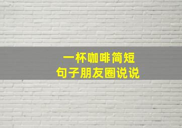 一杯咖啡简短句子朋友圈说说