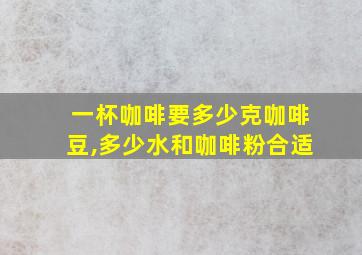 一杯咖啡要多少克咖啡豆,多少水和咖啡粉合适