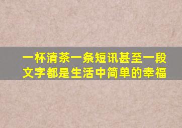 一杯清茶一条短讯甚至一段文字都是生活中简单的幸福