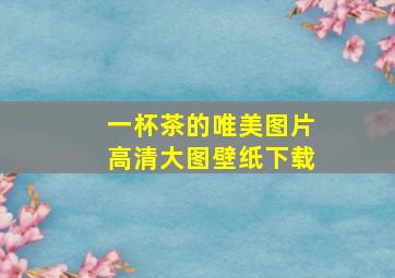 一杯茶的唯美图片高清大图壁纸下载