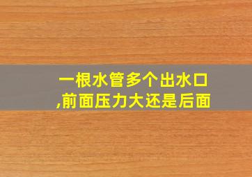 一根水管多个出水口,前面压力大还是后面