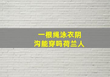 一根绳泳衣阴沟能穿吗荷兰人