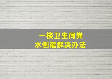 一楼卫生间粪水倒灌解决办法