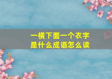 一横下面一个衣字是什么成语怎么读