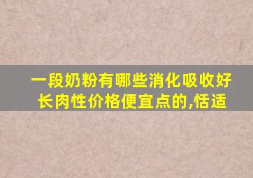 一段奶粉有哪些消化吸收好长肉性价格便宜点的,恬适