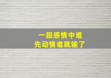 一段感情中谁先动情谁就输了