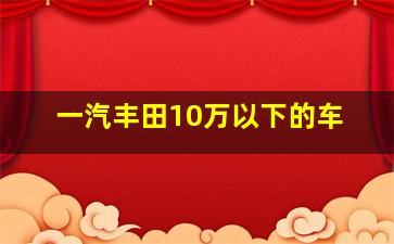 一汽丰田10万以下的车