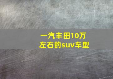 一汽丰田10万左右的suv车型