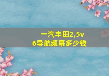 一汽丰田2,5v6导航频幕多少钱