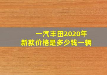 一汽丰田2020年新款价格是多少钱一辆